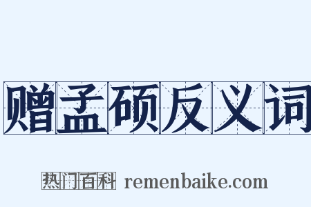 赠孟硕反义词是什么意思的图片
